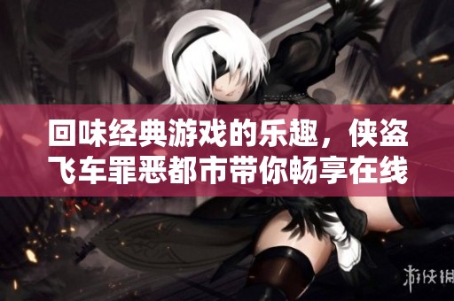 回味经典游戏的乐趣，侠盗飞车罪恶都市带你畅享在线体验