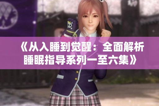 《从入睡到觉醒：全面解析睡眠指导系列一至六集》