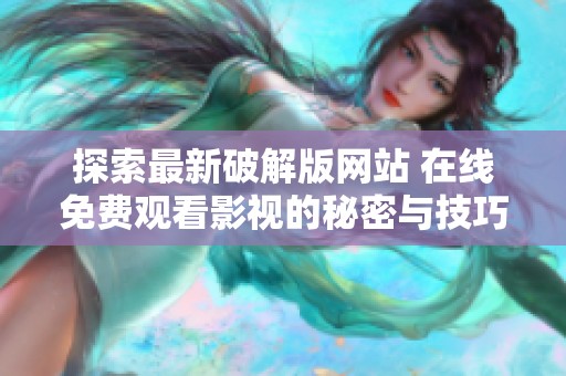 探索最新破解版网站 在线免费观看影视的秘密与技巧
