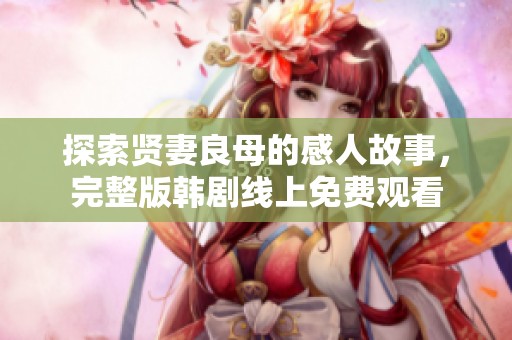 探索贤妻良母的感人故事，完整版韩剧线上免费观看