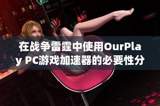 在战争雷霆中使用OurPlay PC游戏加速器的必要性分析