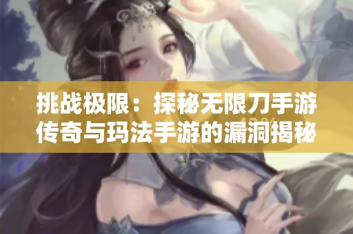 挑战极限：探秘无限刀手游传奇与玛法手游的漏洞揭秘