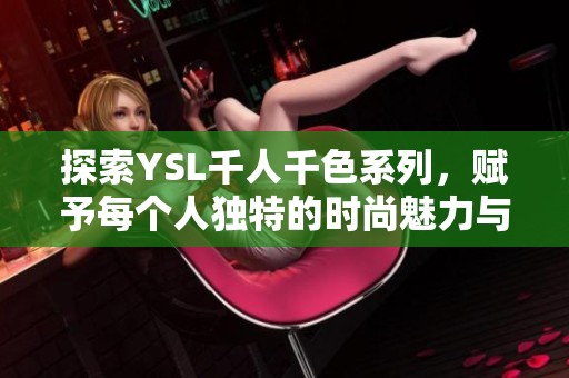 探索YSL千人千色系列，赋予每个人独特的时尚魅力与色彩体验