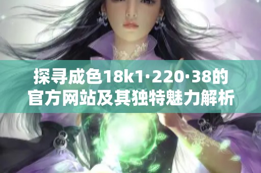 探寻成色18k1·220·38的官方网站及其独特魅力解析