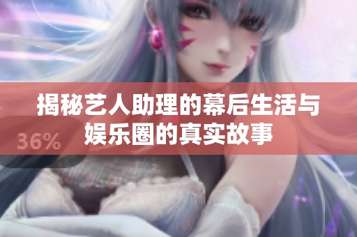 揭秘艺人助理的幕后生活与娱乐圈的真实故事