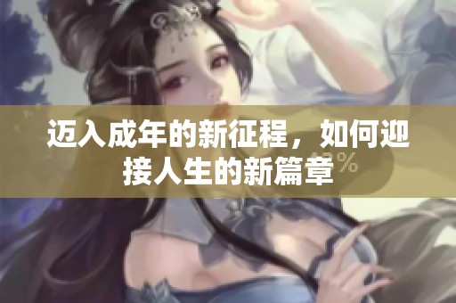 迈入成年的新征程，如何迎接人生的新篇章