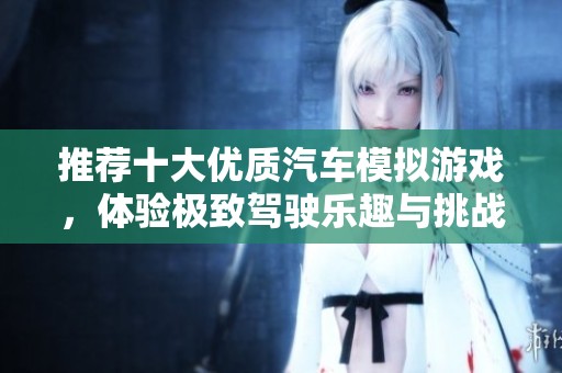 推荐十大优质汽车模拟游戏，体验极致驾驶乐趣与挑战