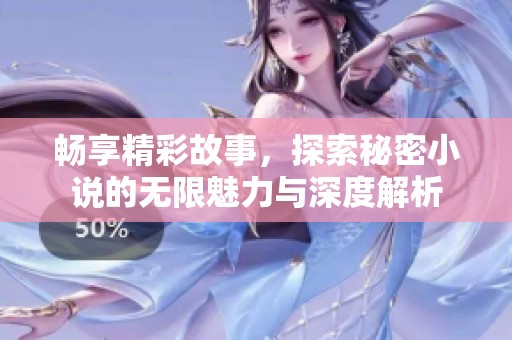 畅享精彩故事，探索秘密小说的无限魅力与深度解析