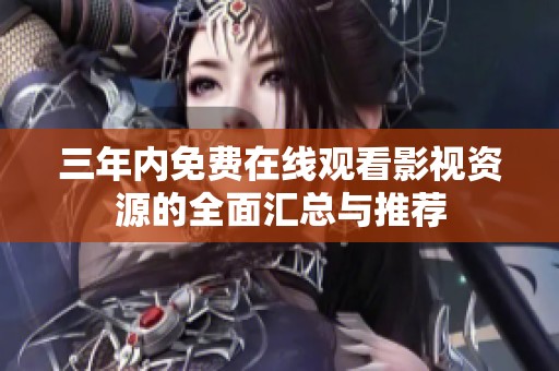 三年内免费在线观看影视资源的全面汇总与推荐