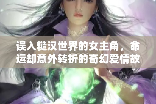 误入糙汉世界的女主角，命运却意外转折的奇幻爱情故事
