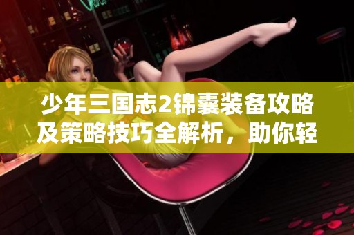 少年三国志2锦囊装备攻略及策略技巧全解析，助你轻松上手游戏