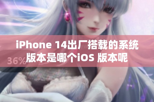 iPhone 14出厂搭载的系统版本是哪个iOS 版本呢