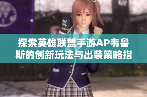 探索英雄联盟手游AP韦鲁斯的创新玩法与出装策略指南