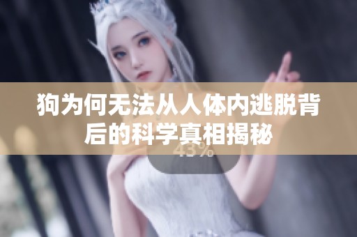 狗为何无法从人体内逃脱背后的科学真相揭秘