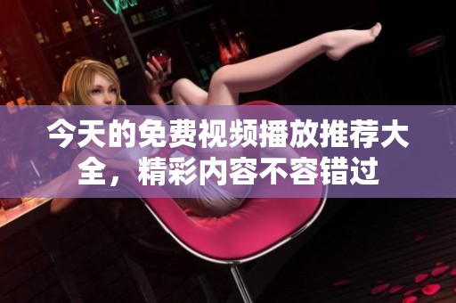 今天的免费视频播放推荐大全，精彩内容不容错过