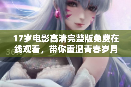 17岁电影高清完整版免费在线观看，带你重温青春岁月