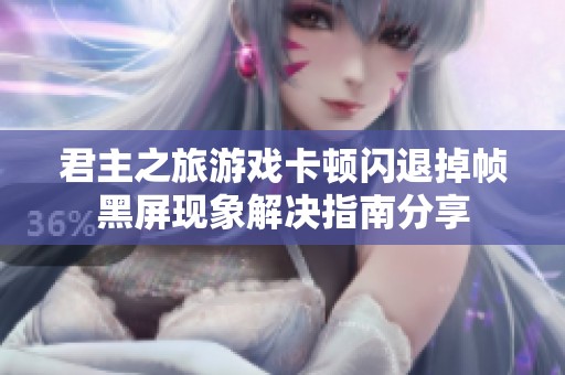 君主之旅游戏卡顿闪退掉帧黑屏现象解决指南分享