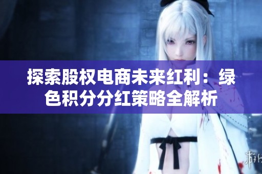 探索股权电商未来红利：绿色积分分红策略全解析