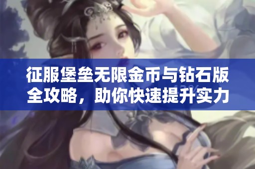 征服堡垒无限金币与钻石版全攻略，助你快速提升实力与通关技巧