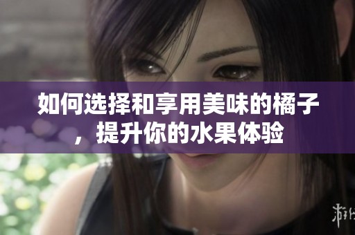 如何选择和享用美味的橘子，提升你的水果体验