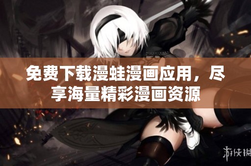 免费下载漫蛙漫画应用，尽享海量精彩漫画资源