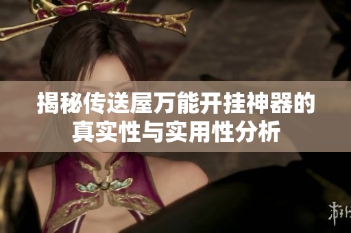 揭秘传送屋万能开挂神器的真实性与实用性分析