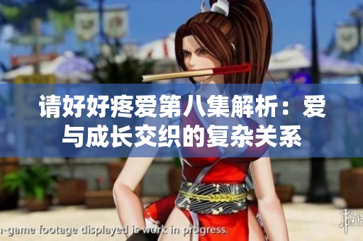 请好好疼爱第八集解析：爱与成长交织的复杂关系