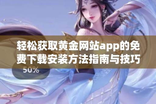 轻松获取黄金网站app的免费下载安装方法指南与技巧分享
