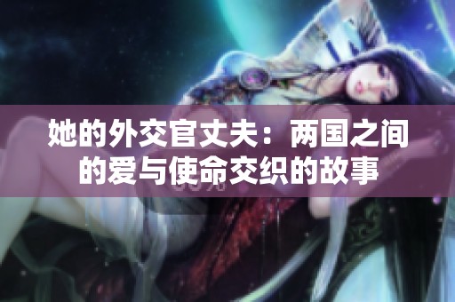 她的外交官丈夫：两国之间的爱与使命交织的故事