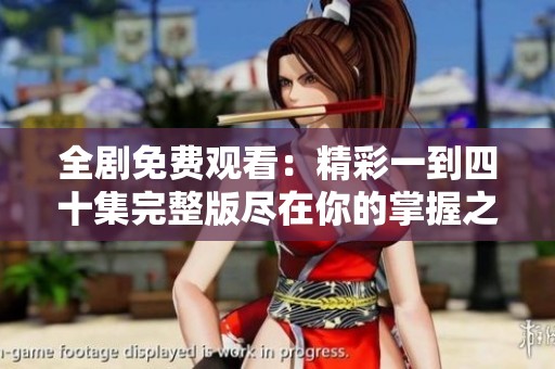全剧免费观看：精彩一到四十集完整版尽在你的掌握之中！