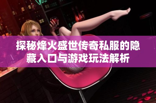 探秘烽火盛世传奇私服的隐藏入口与游戏玩法解析