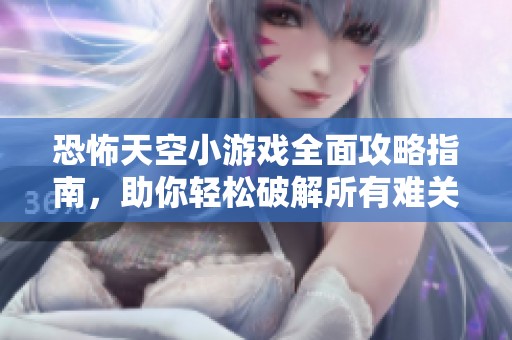 恐怖天空小游戏全面攻略指南，助你轻松破解所有难关