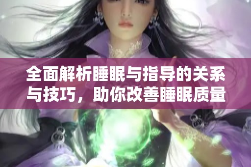 全面解析睡眠与指导的关系与技巧，助你改善睡眠质量