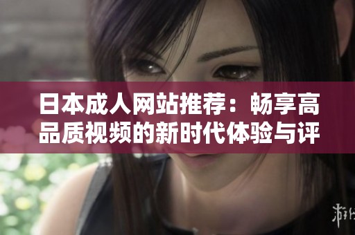 日本成人网站推荐：畅享高品质视频的新时代体验与评测