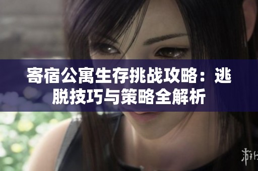 寄宿公寓生存挑战攻略：逃脱技巧与策略全解析
