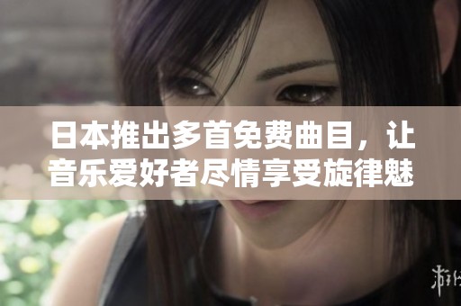 日本推出多首免费曲目，让音乐爱好者尽情享受旋律魅力
