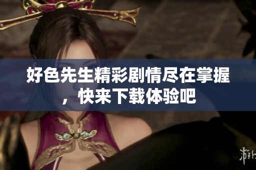 好色先生精彩剧情尽在掌握，快来下载体验吧