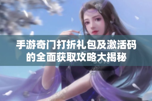 手游奇门打折礼包及激活码的全面获取攻略大揭秘