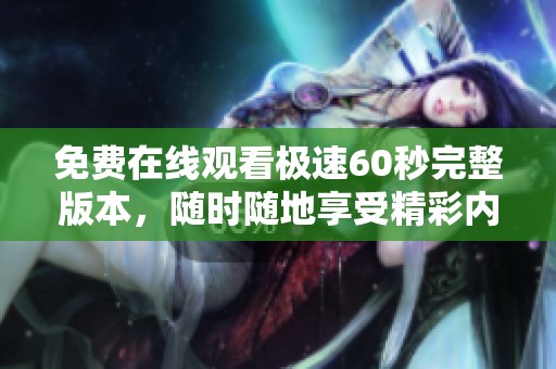 免费在线观看极速60秒完整版本，随时随地享受精彩内容
