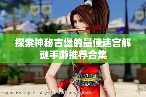 探索神秘古堡的最佳迷宫解谜手游推荐合集
