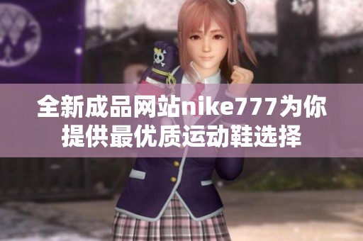 全新成品网站nike777为你提供最优质运动鞋选择
