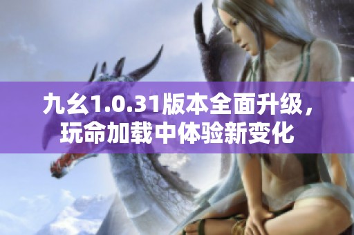 九幺1.0.31版本全面升级，玩命加载中体验新变化