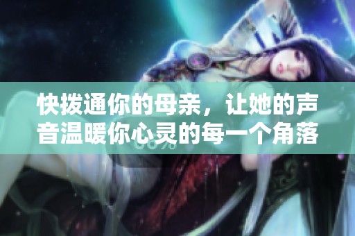 快拨通你的母亲，让她的声音温暖你心灵的每一个角落