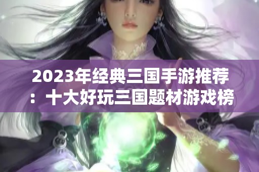2023年经典三国手游推荐：十大好玩三国题材游戏榜单