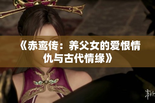 《赤鸾传：养父女的爱恨情仇与古代情缘》