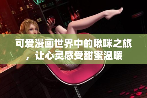 可爱漫画世界中的啾咪之旅，让心灵感受甜蜜温暖