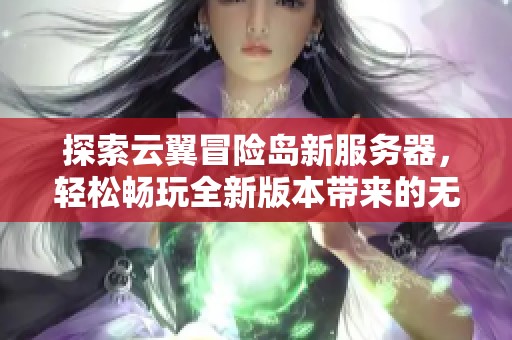探索云翼冒险岛新服务器，轻松畅玩全新版本带来的无尽乐趣