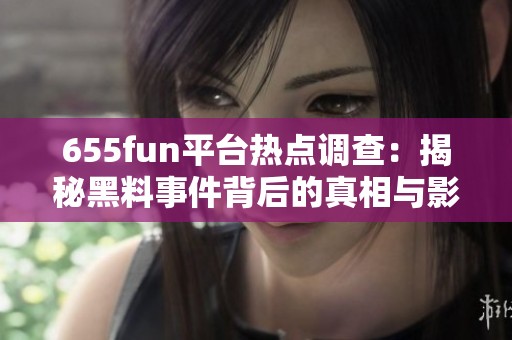 655fun平台热点调查：揭秘黑料事件背后的真相与影响
