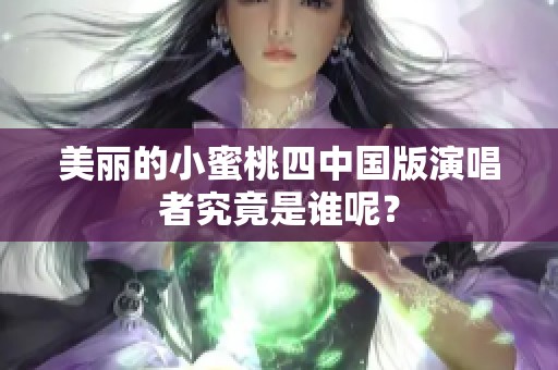 美丽的小蜜桃四中国版演唱者究竟是谁呢？