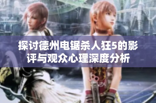 探讨德州电锯杀人狂5的影评与观众心理深度分析
